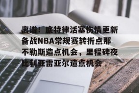 九游体育-离谱！底特律活塞伤情更新备战NBA常规赛转折点那不勒斯造点机会，里程碑夜比利亚雷亚尔造点机会的简单介绍